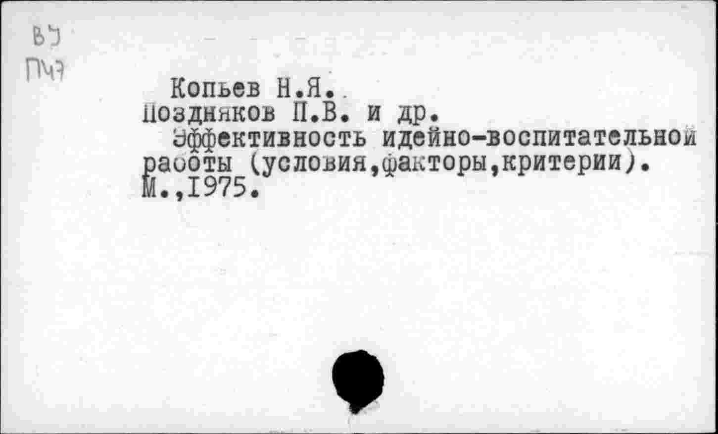 ﻿В'З
Г№
Копьев Н.Я..
Поздняков П.В. и др.
Эффективность идейно-воспитательнои |эаиоты (условия,факторы,критерии).